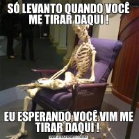 SÓ LEVANTO QUANDO VOCÊ ME TIRAR DAQUI !EU ESPERANDO VOCÊ VIM ME TIRAR DAQUI ! 