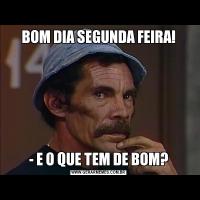 BOM DIA SEGUNDA FEIRA!- E O QUE TEM DE BOM?