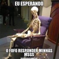 EU ESPERANDOO FOFO RESPONDER MINHAS MSGS