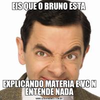 EIS QUE O BRUNO ESTA EXPLICANDO MATERIA E VC N ENTENDE NADA