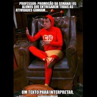 PROFESSOR: PROMOÇÃO DA SEMANA! OS ALUNOS QUE ENTREGAREM TODAS AS ATIVIDADES GANHAM...                                                                         UM TEXTO PARA INTERPRETAR.