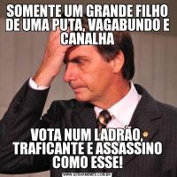 SOMENTE UM GRANDE FILHO DE UMA PUTA, VAGABUNDO E CANALHAVOTA NUM LADRÃO, TRAFICANTE E ASSASSINO COMO ESSE!