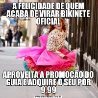 A FELICIDADE DE QUEM ACABA DE VIRAR BIKINETE OFICIALAPROVEITA A PROMOÇÃO DO GUIA E ADQUIRE O SEU POR 9,99