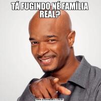 TÁ FUGINDO NÉ FAMÍLIA REAL?