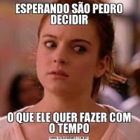 ESPERANDO SÃO PEDRO DECIDIRO QUE ELE QUER FAZER COM O TEMPO