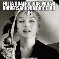 FALTA QUATRO DIAS PARA O ANIVERSÁRIO DA DIRCE. UH UH