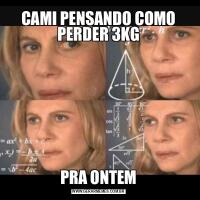 CAMI PENSANDO COMO PERDER 3KGPRA ONTEM