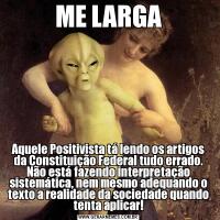ME LARGAAquele Positivista tá lendo os artigos da Constituição Federal tudo errado.
Não está fazendo interpretação sistemática, nem mesmo adequando o texto a realidade da sociedade quando tenta aplicar!
