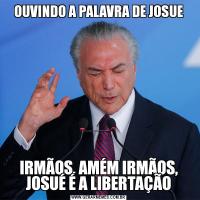OUVINDO A PALAVRA DE JOSUEIRMÃOS, AMÉM IRMÃOS, JOSUÉ É A LIBERTAÇÃO