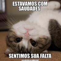 ESTÁVAMOS COM SAUDADES SENTIMOS SUA FALTA