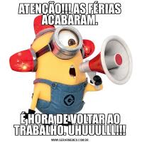 ATENÇÃO!!! AS FÉRIAS ACABARAM.É HORA DE VOLTAR AO TRABALHO. UHUUULLL!!!