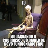 EUAGUARDANDO O CHURRASCO DO DANILO DE NOVO FUNCIONÁRIO ITAÚ