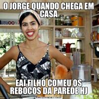 O JORGE QUANDO CHEGA EM CASAEAI FILHO COMEU OS REBOCOS DA PAREDE HJ