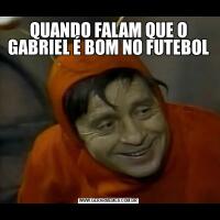 QUANDO FALAM QUE O GABRIEL É BOM NO FUTEBOL