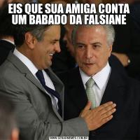 EIS QUE SUA AMIGA CONTA UM BABADO DA FALSIANE