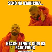 SEXO NA BANHEIRA...BEACH TENNIS COM OS PARCEIROS 