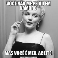 VOCÊ NÃO ME PEDIU EM NAMORO MAS VOCÊ É MEU. ACEITE!