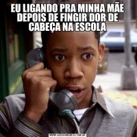 EU LIGANDO PRA MINHA MÃE DEPOIS DE FINGIR DOR DE CABEÇA NA ESCOLA