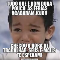 TUDO QUE É BOM DURA POUCO, AS FÉRIAS ACABARAM JOJO!!CHEGOU A HORA DE TRABALHAR, SEUS E-MAILS TE ESPERAM!