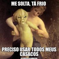 ME SOLTA, TÁ FRIO PRECISO USAR TODOS MEUS CASACOS