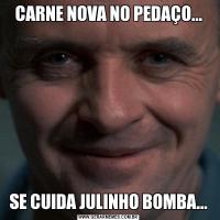 CARNE NOVA NO PEDAÇO...SE CUIDA JULINHO BOMBA...