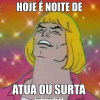 HOJE É NOITE DEATUA OU SURTA