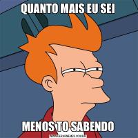 QUANTO MAIS EU SEIMENOS TO SABENDO