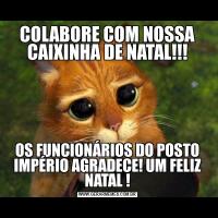 COLABORE COM NOSSA CAIXINHA DE NATAL!!!OS FUNCIONÁRIOS DO POSTO IMPÉRIO AGRADECE! UM FELIZ NATAL !