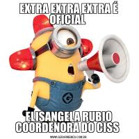 EXTRA EXTRA EXTRA É OFICIAL ELISANGELA RUBIO COORDENORA DO CISS 