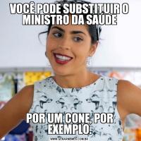VOCÊ PODE SUBSTITUIR O MINISTRO DA SAÚDEPOR UM CONE, POR EXEMPLO.