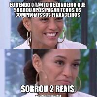 EU VENDO O TANTO DE DINHEIRO QUE SOBROU APÓS PAGAR TODOS OS COMPROMISSOS FINANCEIROSSOBROU 2 REAIS