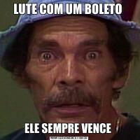 LUTE COM UM BOLETO ELE SEMPRE VENCE 