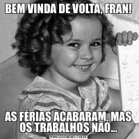 BEM VINDA DE VOLTA, FRAN!AS FÉRIAS ACABARAM, MAS OS TRABALHOS NÃO...