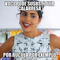 VOCE PODE SUSBSTITUIR CALABRESAPOR RUCULA POR EXEMPLO