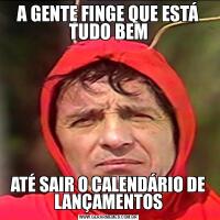 A GENTE FINGE QUE ESTÁ TUDO BEMATÉ SAIR O CALENDÁRIO DE LANÇAMENTOS