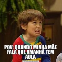 POV; QUANDO MINHA MÃE FALA QUE AMANHÃ TEM AULA