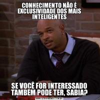 CONHECIMENTO NÃO É EXCLUSIVIDADE DOS MAIS INTELIGENTESSE VOCÊ FOR INTERESSADO TAMBÉM PODE TER, SABIA?