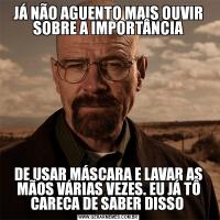 JÁ NÃO AGUENTO MAIS OUVIR SOBRE A IMPORTÂNCIADE USAR MÁSCARA E LAVAR AS MÃOS VÁRIAS VEZES. EU JÁ TÔ CARECA DE SABER DISSO 