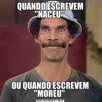 QUANDO ESCREVEM 'NACEU' OU QUANDO ESCREVEM 'MOREU' 