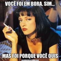 VOCÊ FOI EM BORA, SIM...MAS FOI PORQUE VOCÊ QUIS
