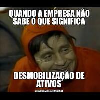 QUANDO A EMPRESA NÃO SABE O QUE SIGNIFICADESMOBILIZAÇÃO DE ATIVOS