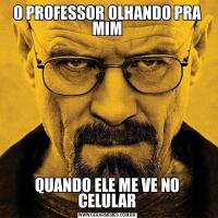 O PROFESSOR OLHANDO PRA MIMQUANDO ELE ME VE NO CELULAR