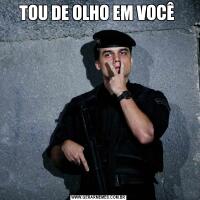 TOU DE OLHO EM VOCÊ 