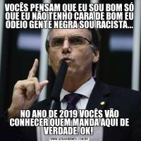 VOCÊS PENSAM QUE EU SOU BOM SÓ QUE EU NÃO TENHO CARA DE BOM EU ODEIO GENTE NEGRA SOU RACISTA...NO ANO DE 2019 VOCÊS VÃO CONHECER QUEM MANDA AQUI DE VERDADE. OK! 
