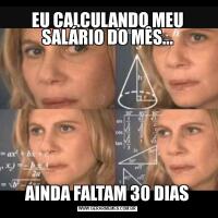 EU CALCULANDO MEU SALÁRIO DO MÊS...AINDA FALTAM 30 DIAS