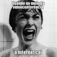 Quando no meio da videoconferênciaa Internet cai