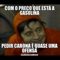 COM O PREÇO QUE ESTÁ A GASOLINAPEDIR CARONA É QUASE UMA OFENSA