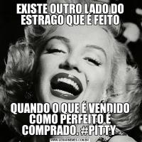 EXISTE OUTRO LADO DO ESTRAGO QUE É FEITOQUANDO O QUE É VENDIDO COMO PERFEITO É COMPRADO. #PITTY 