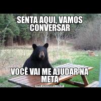 SENTA AQUI, VAMOS CONVERSARVOCÊ VAI ME AJUDAR NA META