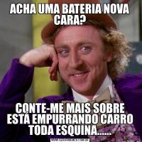 ACHA UMA BATERIA NOVA CARA?CONTE-ME MAIS SOBRE ESTÁ EMPURRANDO CARRO TODA ESQUINA......